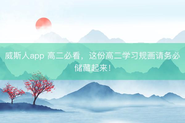 威斯人app 高二必看,这份高二学习规画请务必储藏起来!