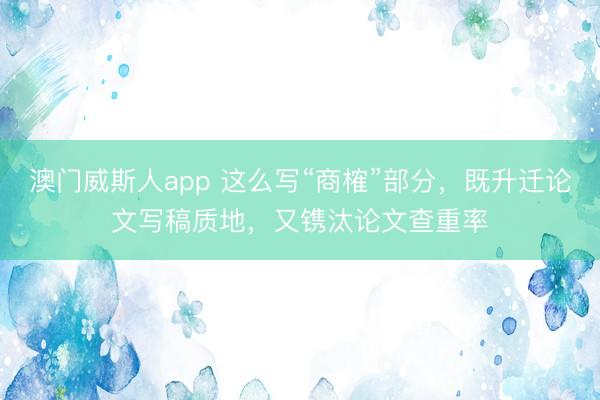 澳门威斯人app 这么写“商榷”部分，既升迁论文写稿质地，又镌汰论文查重率