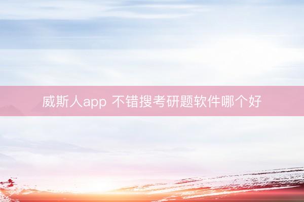 威斯人app 不错搜考研题软件哪个好